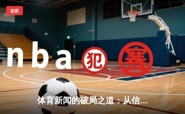 体育新闻的破局之道：从信息传递到情感链接的深度变革