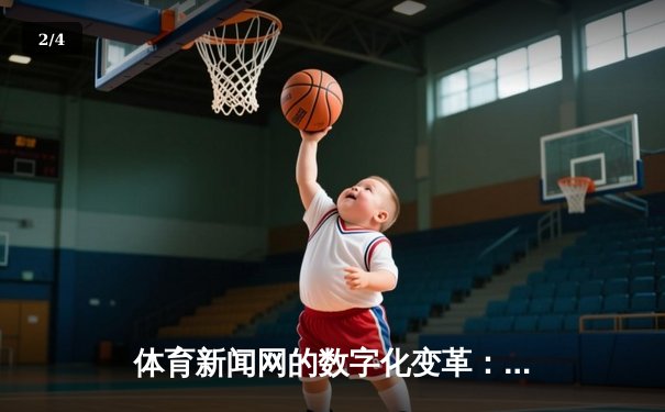 体育新闻网的数字化变革：从信息平台到体验枢纽的演进之路 - 2