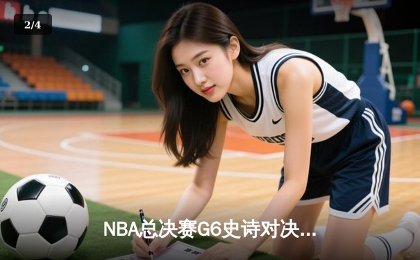 NBA总决赛G6史诗对决：凯尔特人逆转勇士夺第18冠，塔图姆41分创历史 - 2