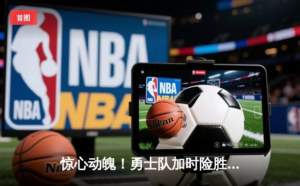 惊心动魄！勇士队加时险胜凯尔特人，库里狂砍45分创纪录