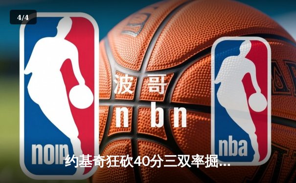 约基奇狂砍40分三双率掘金加时逆转森林狼，穆雷关键三分锁定胜局 - 4