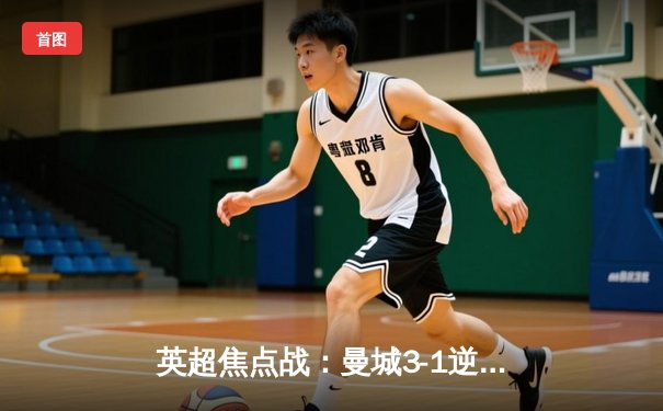 英超焦点战：曼城3-1逆转曼联，哈兰德双响领跑射手榜